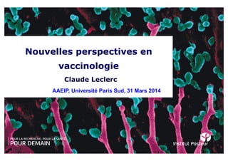 Nouvelles perspectives en
vaccinologie
AAEIP, Université Paris Sud, 31 Mars 2014
Claude Leclerc
 