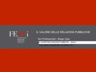 IL VALORE DELLE RELAZIONI PUBBLICHE Noi Professionisti – Biagio Oppi IL VALORE DELLE RELAZIONI PUBBLICHE – Milano From Gambro Medolla Plant, 25 Ottobre 2011 