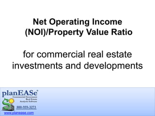 www.planease.com
Net Operating Income
(NOI)/Property Value Ratio
for commercial real estate
investments and developments
 