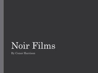 Noir Films 
By Conor Harrison 
 