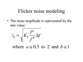 Flicker noise modeling
• The noise amplitude is represented by the
rms value:
1and2to5.0where
1
≅≅
∆=
ba
f
f
I
Ki b
a
n
 