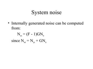 System noise
• Internally generated noise can be computed
from:
Nsys = (F - 1)GNin
since Nout = Nsys + GNin
 