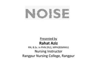 Presented by
Rahat Aziz
RN, B.Sc. in PHN (RU), MPH(BSMMU)
Nursing Instructor
Rangpur Nursing College, Rangpur
 