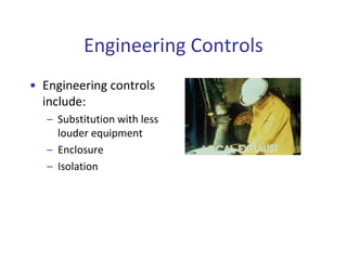 Engineering Controls
• Engineering controls
include:
– Substitution with less
louder equipment
– Enclosure
– Isolation
 