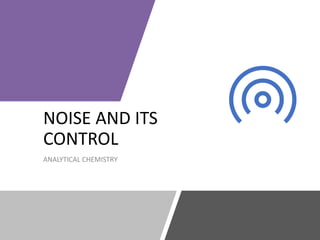 NOISE AND ITS
CONTROL
ANALYTICAL CHEMISTRY
 