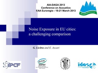 Noise Exposure in EU cities:
a challenging comparison
G. Licitra and E. Ascari
AIA-DAGA 2013
Conference on Acoustics
EAA Euroregio - 18-21 March 2013
 