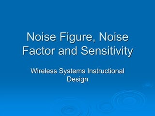 Noise Figure, Noise
Factor and Sensitivity
Wireless Systems Instructional
Design
 