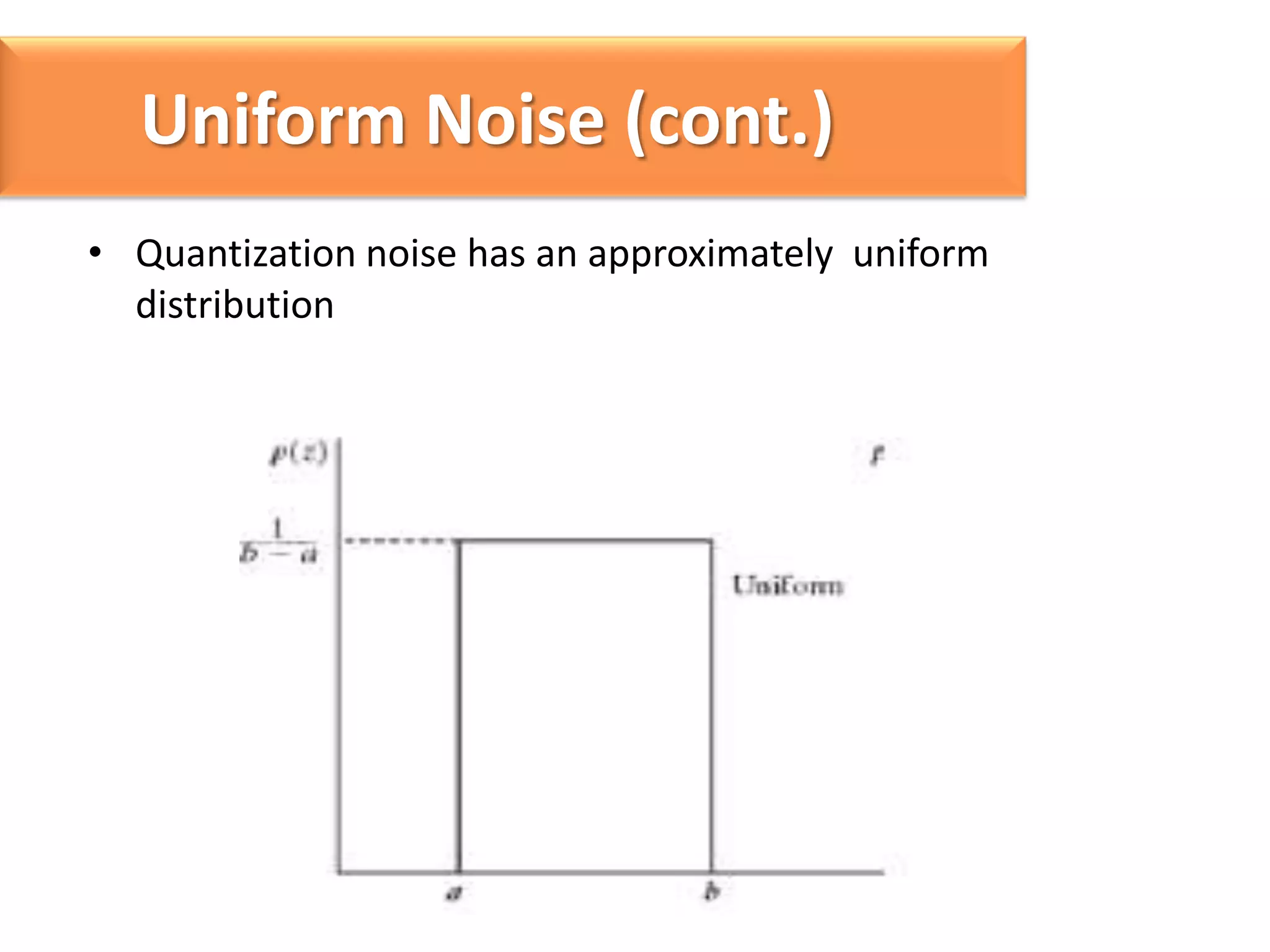 Uniform Noise (cont.)
• Quantization noise has an approximately uniform
distribution

 