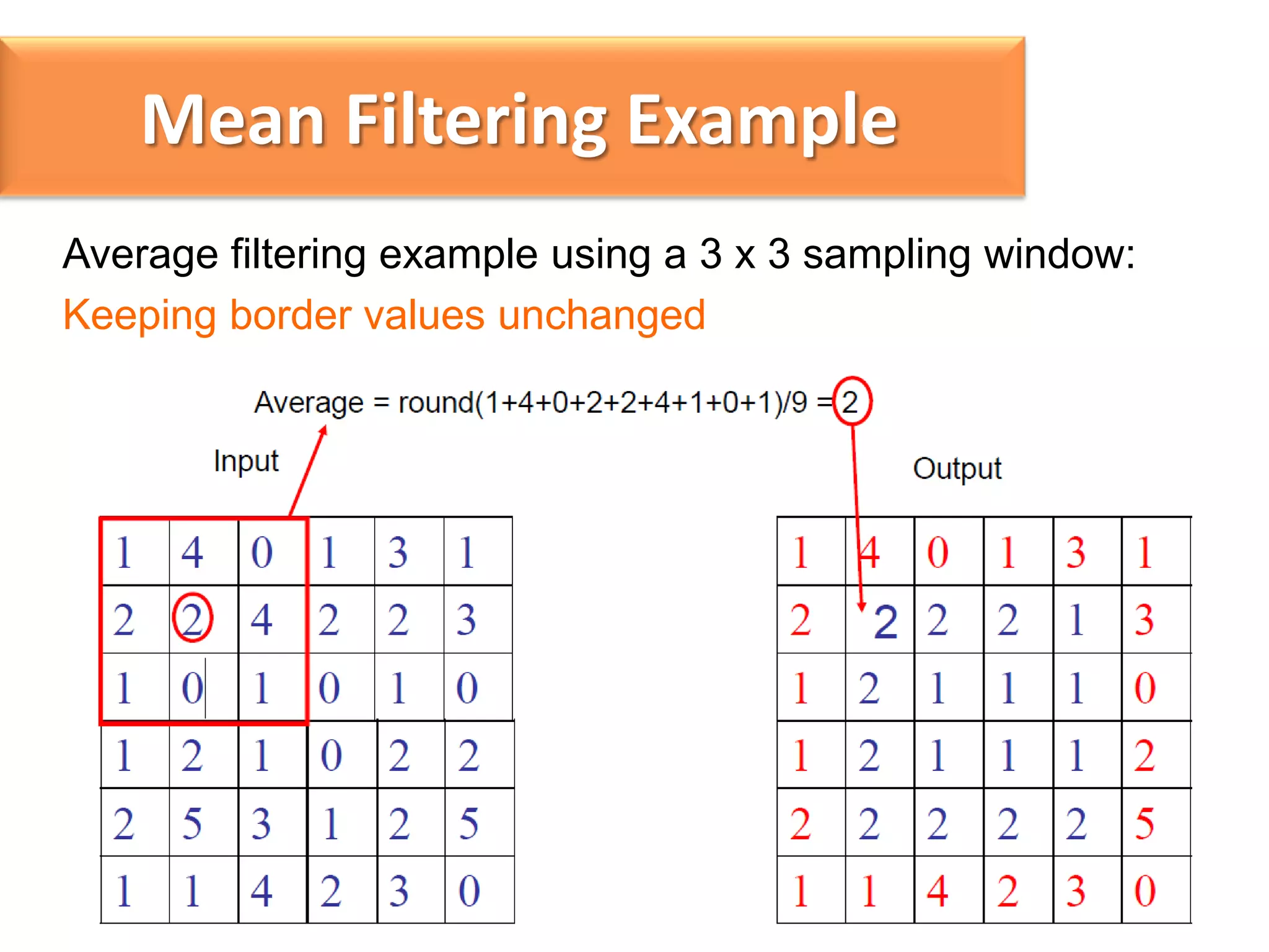 Mean Filtering Example
Average filtering example using a 3 x 3 sampling window:
Keeping border values unchanged

 
