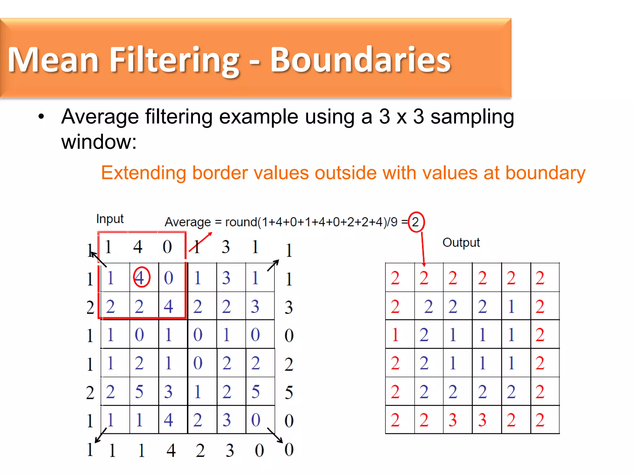 Mean Filtering - Boundaries
• Average filtering example using a 3 x 3 sampling
window:
Extending border values outside with values at boundary

 