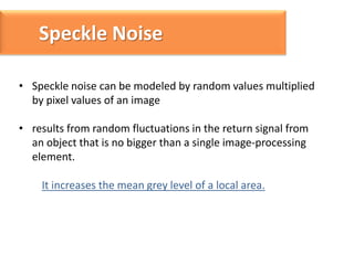 Speckle Noise
The distribution noise can be expressed by:

Where g(n,m), is the observed image , u(n,m) is the multiplicat...