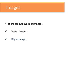 Images
• There are two types of images :



Vector images



Digital images

 