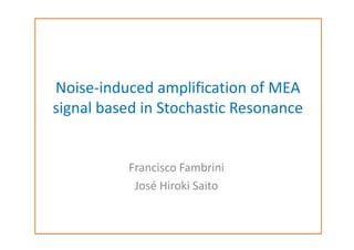 Noise-induced amplification of MEA
signal based in Stochastic Resonance

Francisco Fambrini
José Hiroki Saito

 