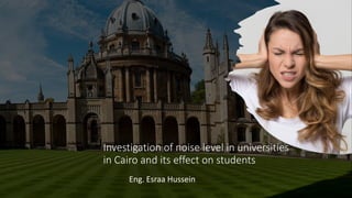 Investigation of noise level in universities
in Cairo and its effect on students
Eng. Esraa Hussein
 