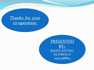Thanks for your
co-operation.
PRESENTED
BY:-
RAHUL KATYAL.
B.COM(H) E
01524488814
 