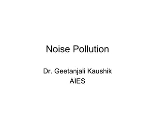 Noise Pollution Dr. Geetanjali Kaushik AIES 