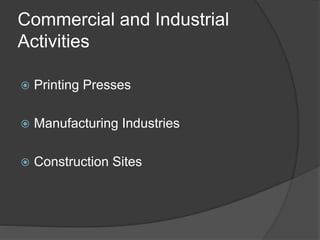 Commercial and Industrial
Activities
 Printing Presses
 Manufacturing Industries
 Construction Sites
 