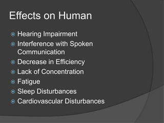 Effects on Human
 Hearing Impairment
 Interference with Spoken
Communication
 Decrease in Efficiency
 Lack of Concentration
 Fatigue
 Sleep Disturbances
 Cardiovascular Disturbances
 