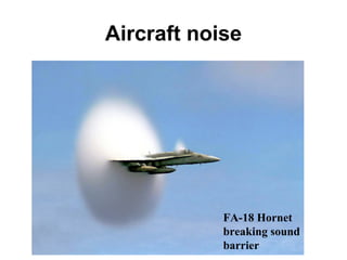 Aircraft noise
FA-18 Hornet
breaking sound
barrier
 