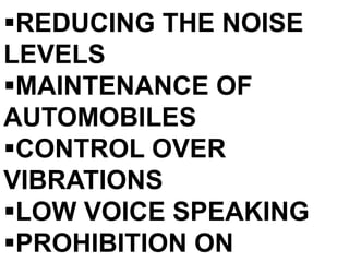 REDUCING THE NOISE
LEVELS
MAINTENANCE OF
AUTOMOBILES
CONTROL OVER
VIBRATIONS
LOW VOICE SPEAKING
PROHIBITION ON
 