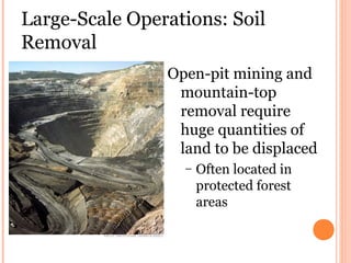 Large-Scale Operations: Soil
Removal
Open-pit mining and
mountain-top
removal require
huge quantities of
land to be displaced
– Often located in
protected forest
areas
 