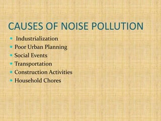CAUSES OF NOISE POLLUTION
 Industrialization
 Poor Urban Planning
 Social Events
 Transportation
 Construction Activities
 Household Chores
 
