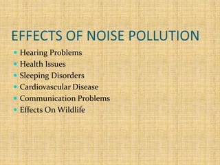 EFFECTS OF NOISE POLLUTION
 Hearing Problems
 Health Issues
 Sleeping Disorders
 Cardiovascular Disease
 Communication Problems
 Effects On Wildlife
 