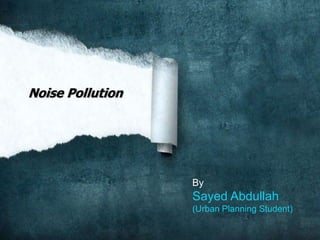 By
Sayed Abdullah
(Urban Planning Student)
Noise Pollution
 