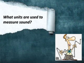 What units are used to
measure sound?
 