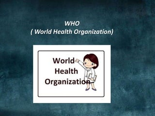 WHO
( World Health Organization)
 