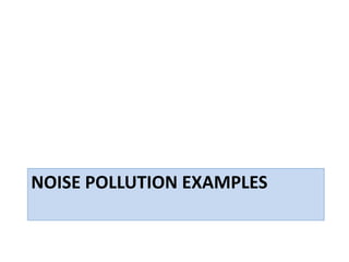 NOISE POLLUTION EXAMPLES
 