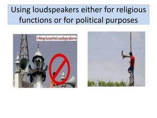 Using loudspeakers either for religious
functions or for political purposes
 