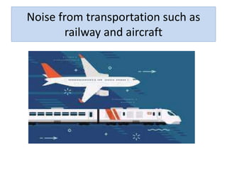 Noise from transportation such as
railway and aircraft
 