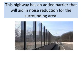 This highway has an added barrier that
will aid in noise reduction for the
surrounding area.
 
