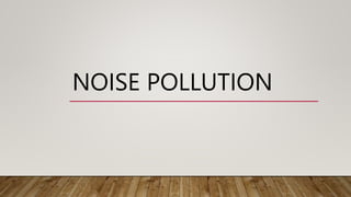 NOISE POLLUTION
 