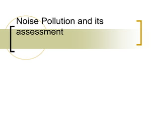 Noise Pollution and its
assessment
 