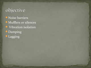 Noise barriers
Mufflers or silences
 Vibration isolation
Damping
Lagging
 