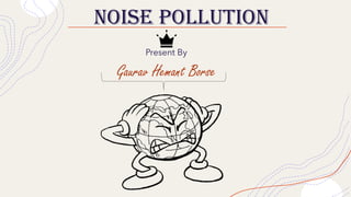 NOISE POLLUTION
Present By
Gaurav Hemant Borse
 