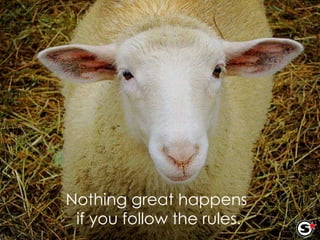 Nothing great happens  if you follow the rules. 