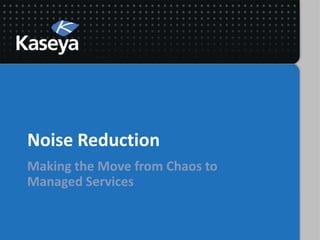 Noise Reduction
Making the Move from Chaos to
Managed Services
 