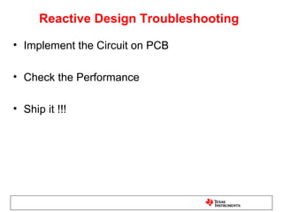Reactive Design Troubleshooting

• Implement the Circuit on PCB

• Check the Performance

• Ship it !!!
 