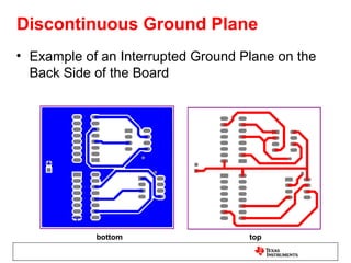 Discontinuous Ground Plane
• Example of an Interrupted Ground Plane on the
  Back Side of the Board




            bottom                  top
 