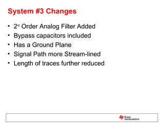 System #3 Changes
•   2nd Order Analog Filter Added
•   Bypass capacitors included
•   Has a Ground Plane
•   Signal Path more Stream-lined
•   Length of traces further reduced
 