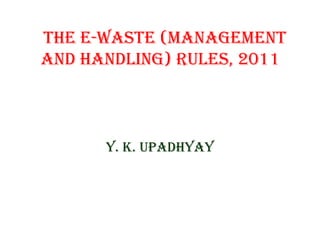 the e-waste (ManageMent
and handling) Rules, 2011

Y. K. uPadhYaY

 