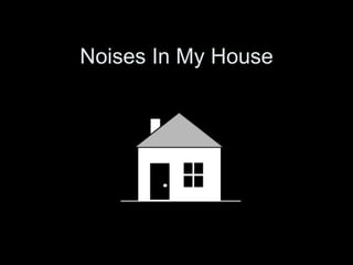 Noises In My House 