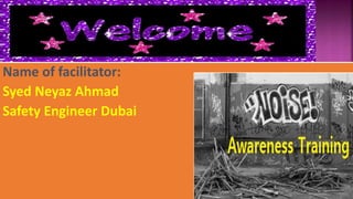 Name of facilitator:
Syed Neyaz Ahmad
Safety Engineer Dubai
 