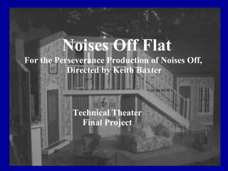Technical Theater Final Project Technical Theater Final Project Noises Off Flat For the Perseverance Production of Noises Off,  Directed by Keith Baxter 