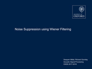 Noise Suppression using Wiener Filtering
Swayam Mittal, Richard Gormley
Acoustic Signal Processing
OXDS 2017-2018
 
