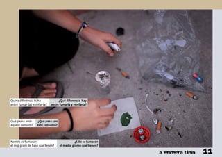 Només es fumaran
el mig gram de base que tenen?
¿Sólo se fumaran
el medio gramo que tienen?
Què passa amb
aquest consum?
¿Qué pasa con
este consumo?
Quina diferència hi ha
entre fumar-la i esnifar-la?
¿Qué diferencia hay
entre fumarla y esnifarla?
11
 