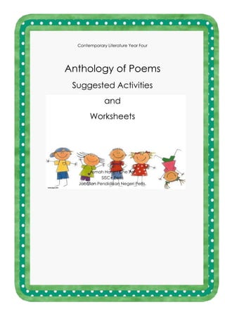 Contemporary Literature Year Four
Anthology of Poems
Suggested Activities
and
Worksheets
By:
Asmah Hanim Che Ani
SISC+ Perlis
Jabatan Pendidikan Negeri Perlis.
 